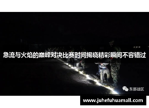 急流与火焰的巅峰对决比赛时间揭晓精彩瞬间不容错过