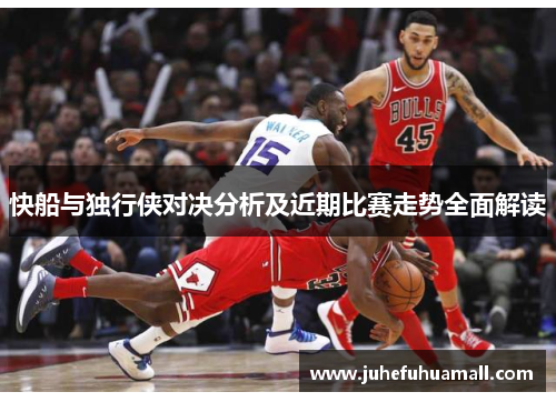 快船与独行侠对决分析及近期比赛走势全面解读