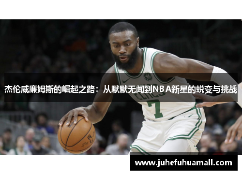 杰伦威廉姆斯的崛起之路：从默默无闻到NBA新星的蜕变与挑战