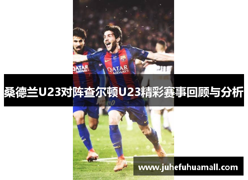 桑德兰U23对阵查尔顿U23精彩赛事回顾与分析