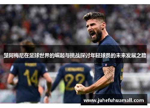 楚阿梅尼在足球世界的崛起与挑战探讨年轻球员的未来发展之路