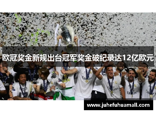 欧冠奖金新规出台冠军奖金破纪录达12亿欧元